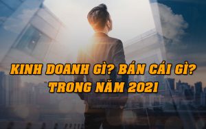 kinh doanh gì? Bán cái gì 2021