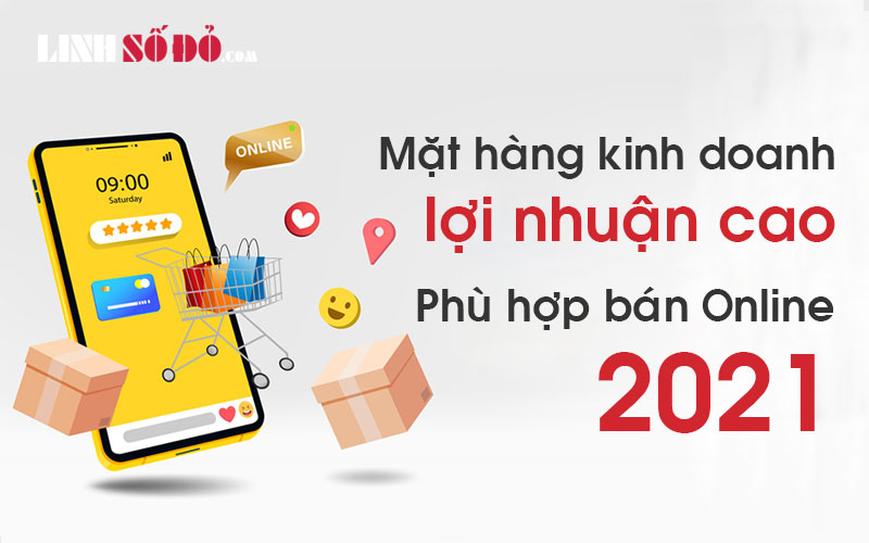 Các mặt hàng kinh doanh lợi nhuận cao phù hợp bán Online 2021