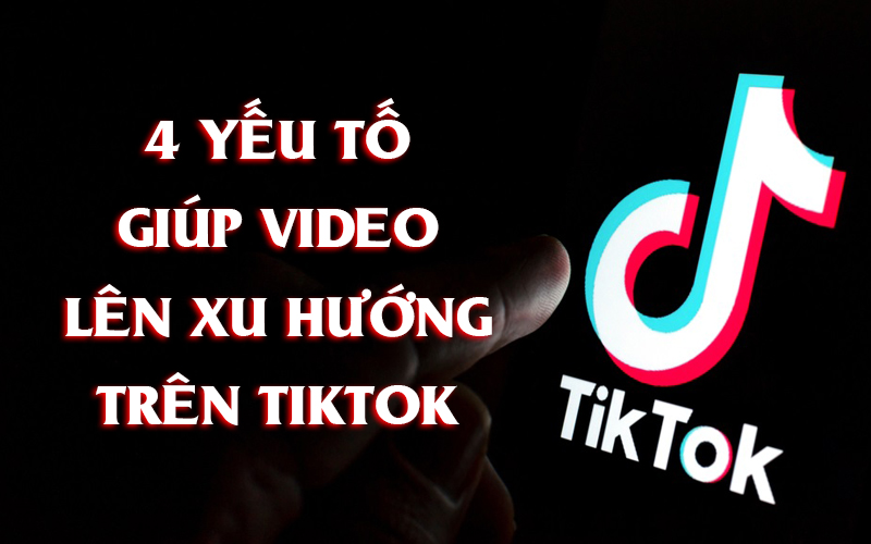 4 yếu tố giúp video tiktok lên xu hướng